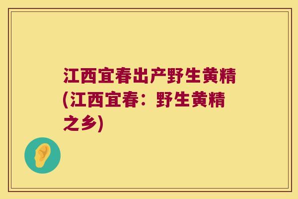 江西宜春出产野生黄精(江西宜春：野生黄精之乡)
