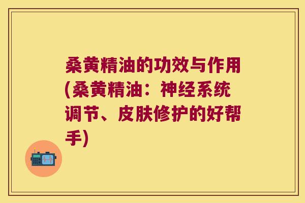 桑黄精油的功效与作用(桑黄精油：系统调节、修护的好帮手)