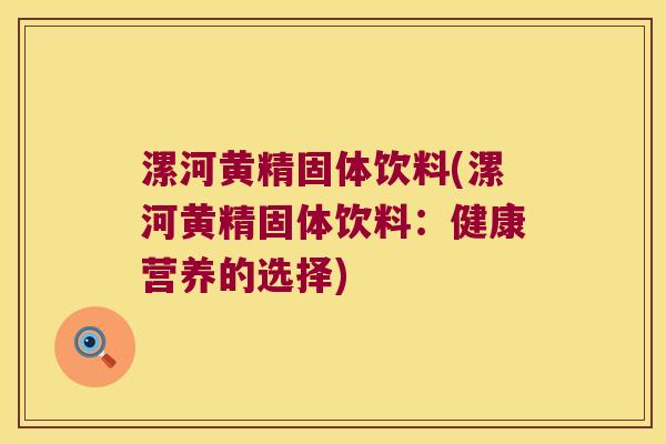 漯河黄精固体饮料(漯河黄精固体饮料:健康营养的选择) 漯河黄精固体饮料(漯河黄精固体饮料:健康营养的选择)