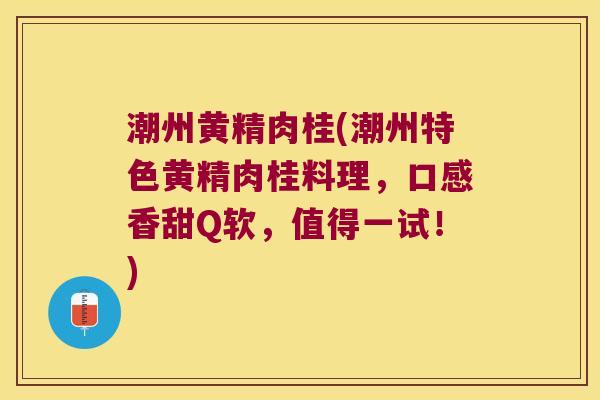 潮州黄精肉桂(潮州特色黄精肉桂料理,口感香甜Q软,值得一试!) 潮州黄精肉桂(潮州特色黄精肉桂料理,口感香甜Q软,值得一试!)