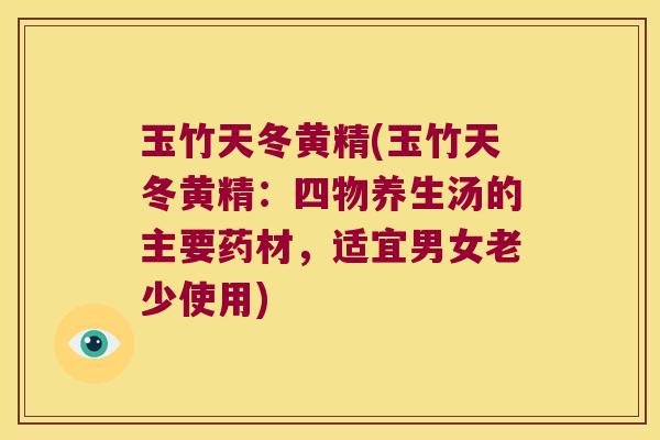 玉竹天冬黄精(玉竹天冬黄精:四物养生汤的主要药材,适宜男女老少使用) 玉竹天冬黄精(玉竹天冬黄精:四物养生汤的主要药材,适宜男女老少使用)