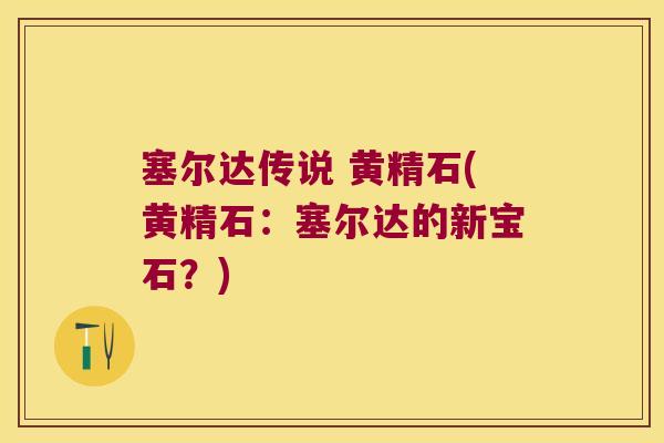 塞尔达传说 黄精石(黄精石：塞尔达的新宝石？)
