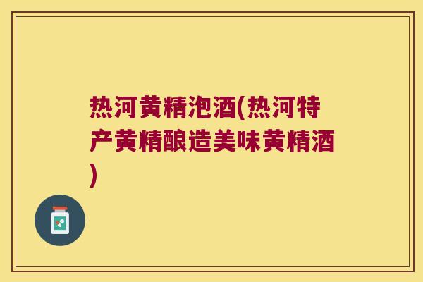 热河黄精泡酒(热河特产黄精酿造美味黄精酒)