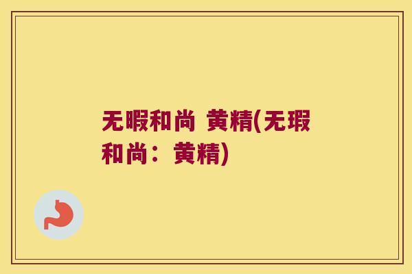 无暇和尚 黄精(无瑕和尚:黄精) 无暇和尚 黄精(无瑕和尚:黄精)