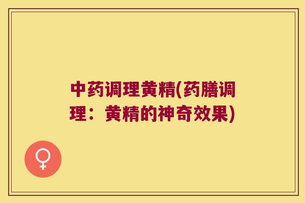 调理黄精(药膳调理:黄精的神奇效果) 调理黄精(药膳调理:黄精的神奇效果)
