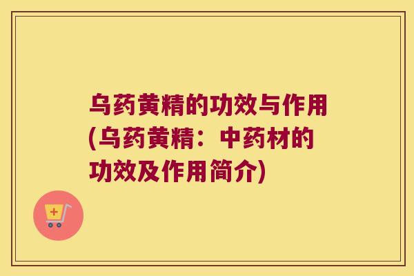 乌药黄精的功效与作用(乌药黄精：材的功效及作用简介)