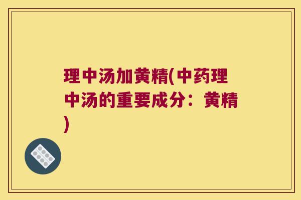 理中汤加黄精(理中汤的重要成分:黄精) 理中汤加黄精(理中汤的重要成分:黄精)