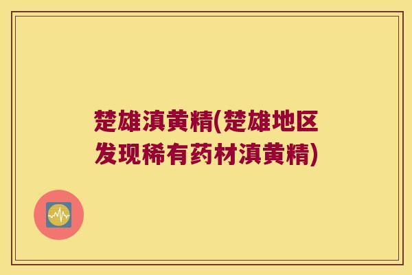 楚雄滇黄精(楚雄地区发现稀有药材滇黄精) 楚雄滇黄精(楚雄地区发现稀有药材滇黄精)