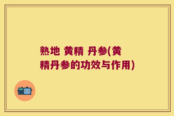 熟地 黄精 丹参(黄精丹参的功效与作用)
