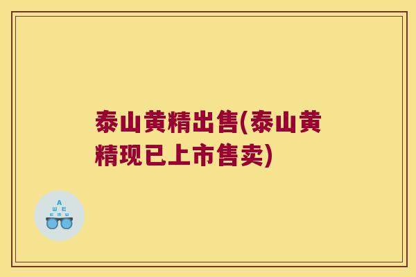 泰山黄精出售(泰山黄精现已上市售卖)