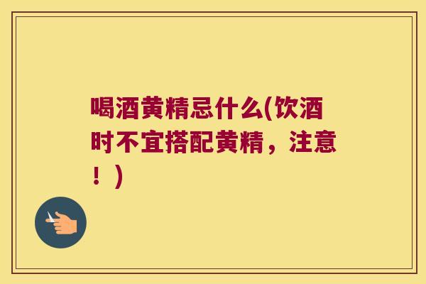 喝酒黄精忌什么(饮酒时不宜搭配黄精,注意!) 喝酒黄精忌什么(饮酒时不宜搭配黄精,注意!)