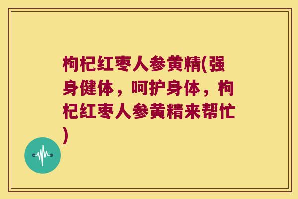 枸杞红枣人参黄精(强身健体,呵护身体,枸杞红枣人参黄精来帮忙) 枸杞红枣人参黄精(强身健体,呵护身体,枸杞红枣人参黄精来帮忙)
