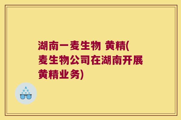 湖南一麦生物 黄精(麦生物公司在湖南开展黄精业务)