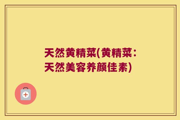 天然黄精菜(黄精菜：天然美容养颜佳素)