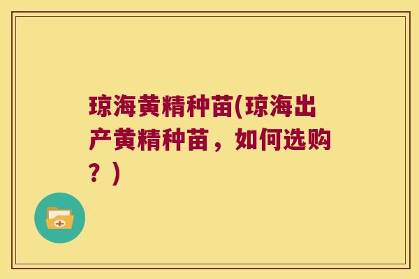 琼海黄精种苗(琼海出产黄精种苗,如何选购?) 琼海黄精种苗(琼海出产黄精种苗,如何选购?)