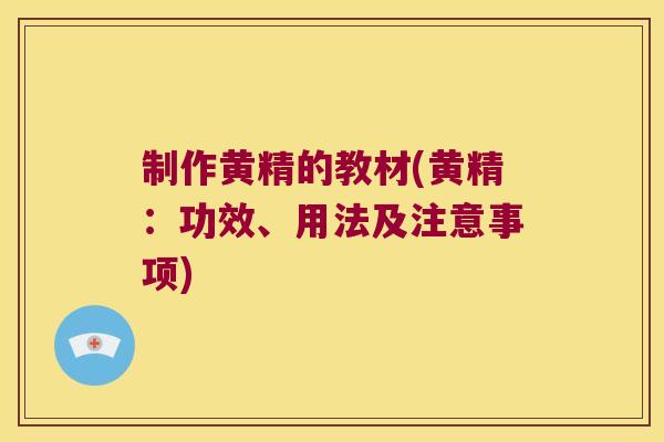 制作黄精的教材(黄精：功效、用法及注意事项)
