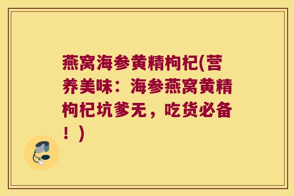 燕窝海参黄精枸杞(营养美味：海参燕窝黄精枸杞坑爹无，吃货必备！)