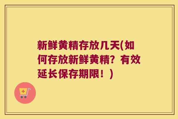新鲜黄精存放几天(如何存放新鲜黄精？有效延长保存期限！)
