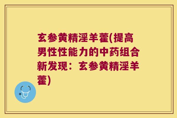 玄参黄精淫羊藿(提高男性性能力的组合新发现：玄参黄精淫羊藿)