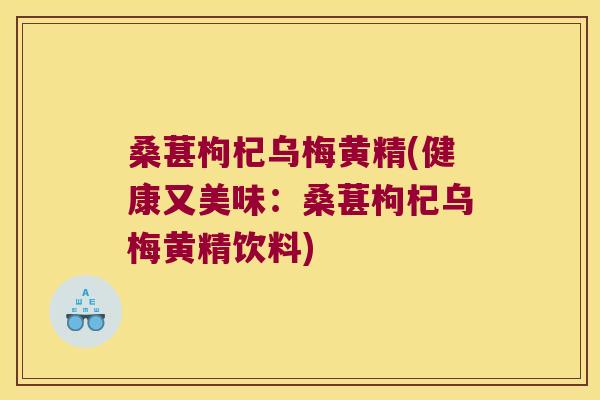 桑葚枸杞乌梅黄精(健康又美味:桑葚枸杞乌梅黄精饮料) 桑葚枸杞乌梅黄精(健康又美味:桑葚枸杞乌梅黄精饮料)