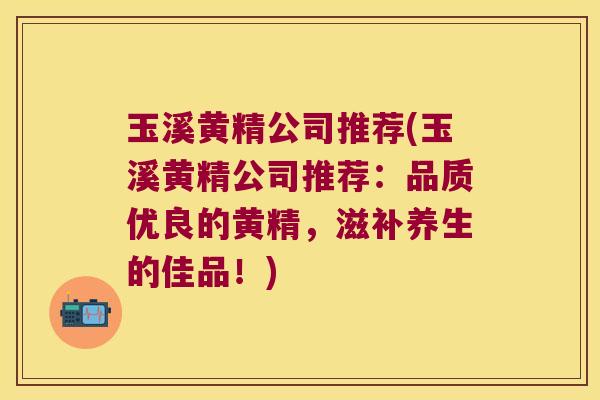 玉溪黄精公司推荐(玉溪黄精公司推荐：品质优良的黄精，滋补养生的佳品！)