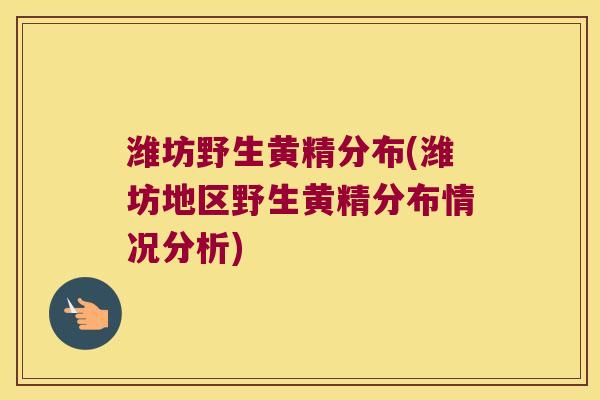 潍坊野生黄精分布(潍坊地区野生黄精分布情况分析) 潍坊野生黄精分布(潍坊地区野生黄精分布情况分析)