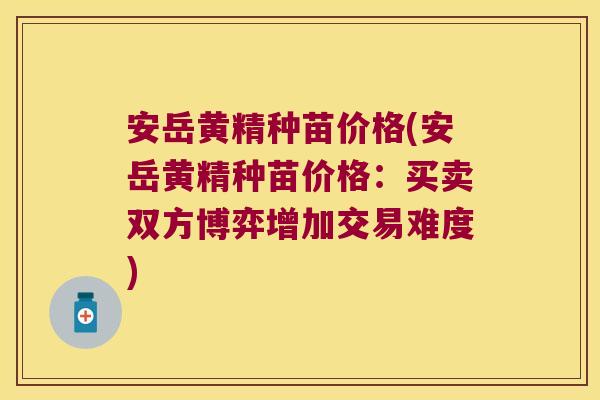 安岳黄精种苗价格(安岳黄精种苗价格：买卖双方博弈增加交易难度)