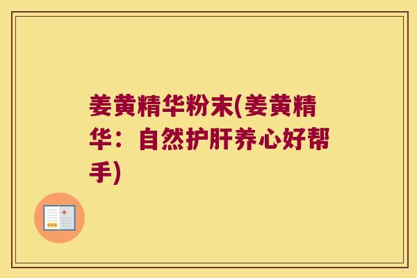 姜黄精华粉末(姜黄精华：自然养心好帮手)