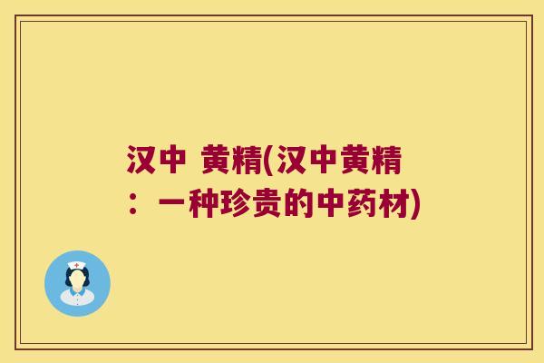 汉中 黄精(汉中黄精:一种珍贵的材) 汉中 黄精(汉中黄精:一种珍贵的材)