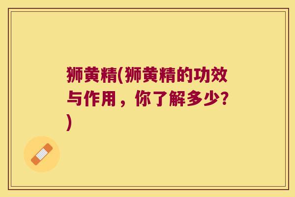 狮黄精(狮黄精的功效与作用,你了解多少?) 狮黄精(狮黄精的功效与作用,你了解多少?)