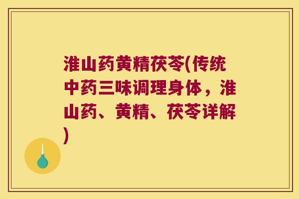 淮山药黄精茯苓(传统三味调理身体,淮山药、黄精、茯苓详解) 淮山药黄精茯苓(传统三味调理身体,淮山药、黄精、茯苓详解)