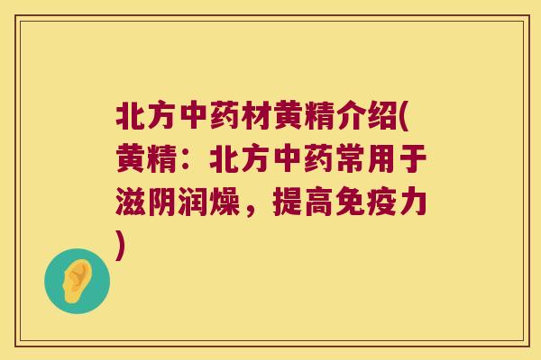 北方材黄精介绍(黄精:北方常用于滋阴润燥,提高力) 北方材黄精介绍(黄精:北方常用于滋阴润燥,提高力)