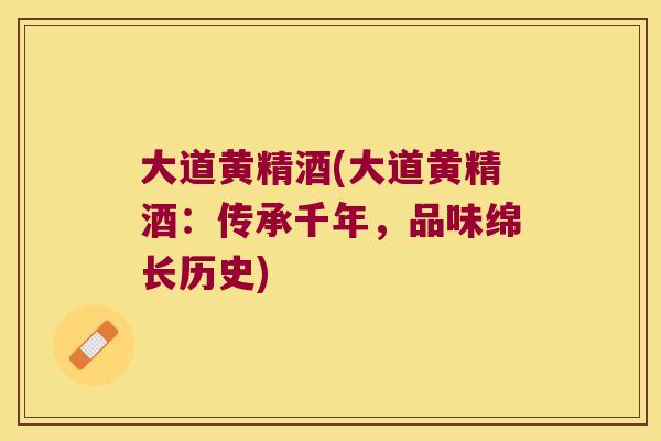 大道黄精酒(大道黄精酒：传承千年，品味绵长历史)