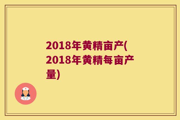 2018年黄精亩产(2018年黄精每亩产量) 2018年黄精亩产(2018年黄精每亩产量)