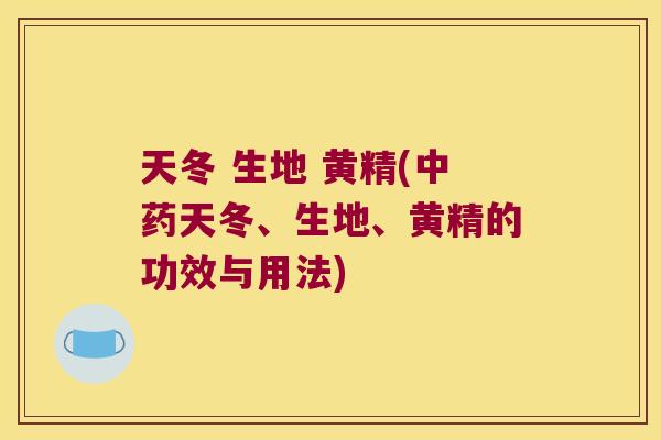 天冬 生地 黄精(天冬、生地、黄精的功效与用法)
