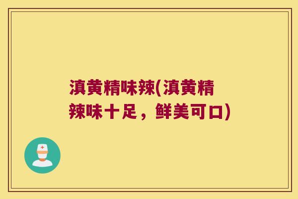 滇黄精味辣(滇黄精 辣味十足,鲜美可口) 滇黄精味辣(滇黄精 辣味十足,鲜美可口)