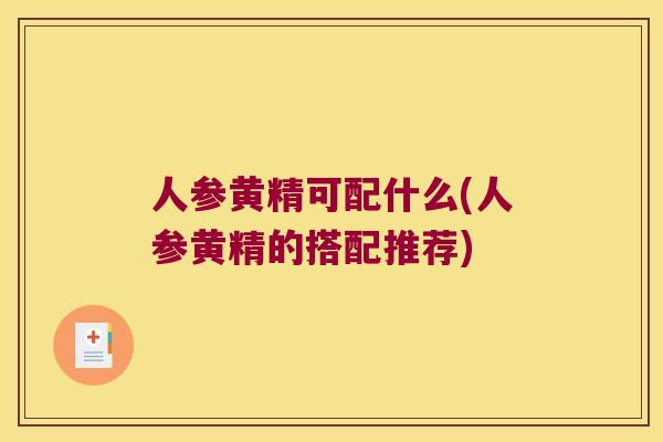 人参黄精可配什么(人参黄精的搭配推荐) 人参黄精可配什么(人参黄精的搭配推荐)
