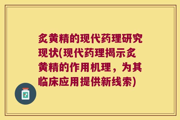炙黄精的现代药理研究现状(现代药理揭示炙黄精的作用机理，为其临床应用提供新线索)