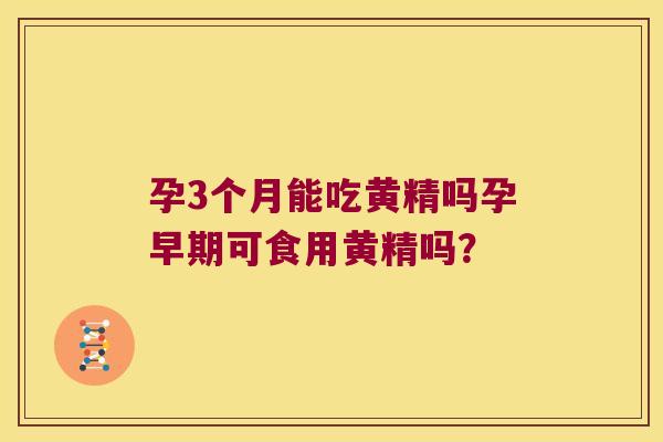 孕3个月能吃黄精吗孕早期可食用黄精吗? 孕3个月能吃黄精吗孕早期可食用黄精吗?
