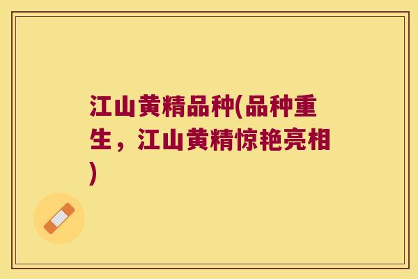 江山黄精品种(品种重生，江山黄精惊艳亮相)