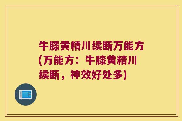 牛膝黄精川续断万能方(万能方:牛膝黄精川续断,神效好处多) 牛膝黄精川续断万能方(万能方:牛膝黄精川续断,神效好处多)