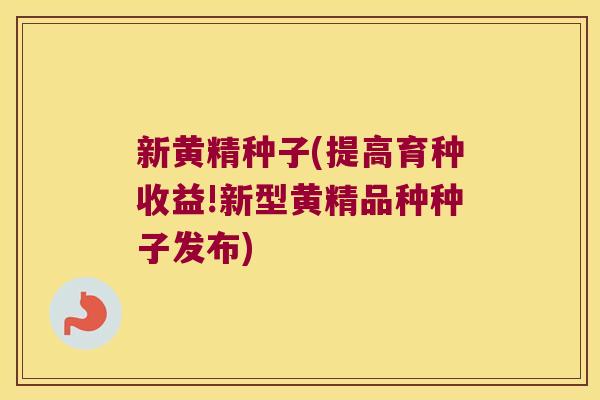 新黄精种子(提高育种收益!新型黄精品种种子发布) 新黄精种子(提高育种收益!新型黄精品种种子发布)