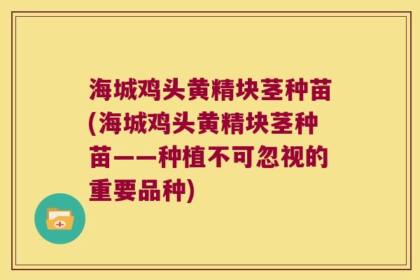 海城鸡头黄精块茎种苗(海城鸡头黄精块茎种苗——种植不可忽视的重要品种) 海城鸡头黄精块茎种苗(海城鸡头黄精块茎种苗——种植不可忽视的重要品种)