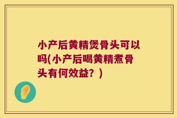 小产后黄精煲骨头可以吗(小产后喝黄精煮骨头有何效益？)