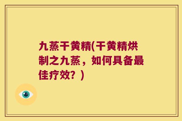 九蒸干黄精(干黄精烘制之九蒸，如何具备佳疗效？)