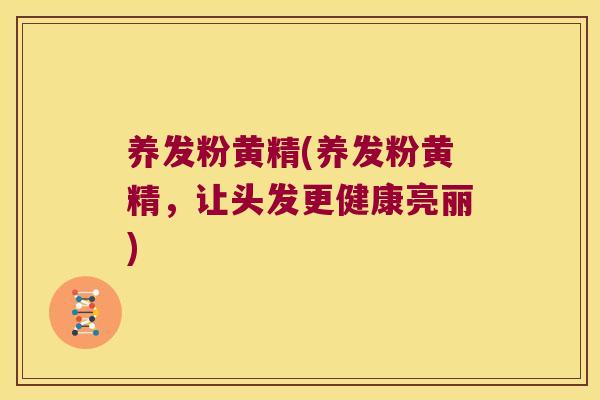 养发粉黄精(养发粉黄精,让头发更健康亮丽) 养发粉黄精(养发粉黄精,让头发更健康亮丽)