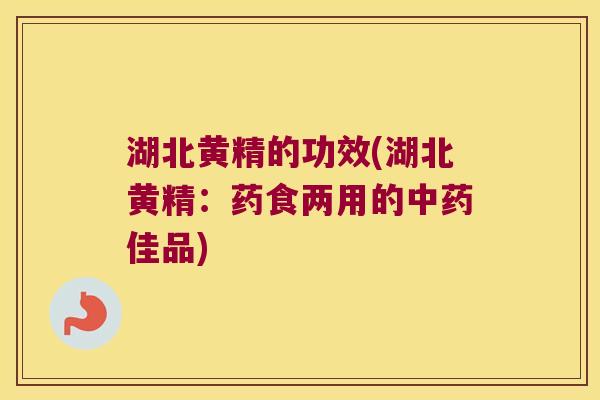 湖北黄精的功效(湖北黄精：药食两用的佳品)