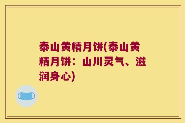 泰山黄精月饼(泰山黄精月饼：山川灵气、滋润身心)