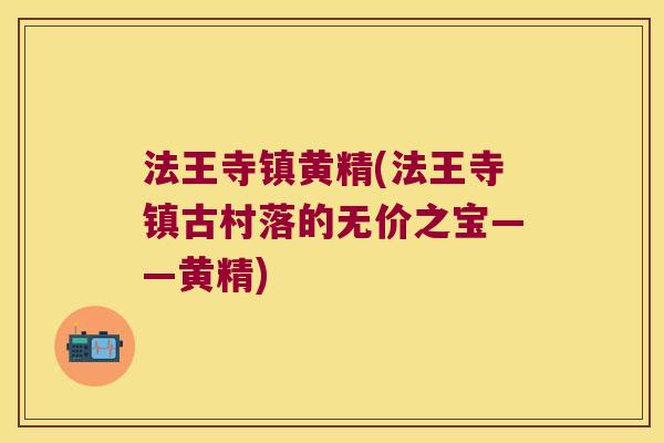 法王寺镇黄精(法王寺镇古村落的无价之宝——黄精)