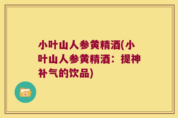 小叶山人参黄精酒(小叶山人参黄精酒：提神的饮品)